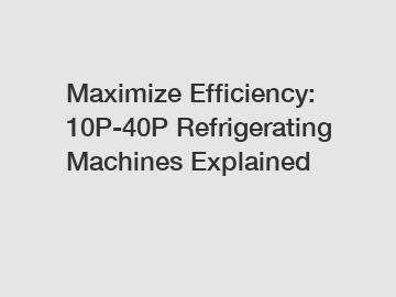 Maximize Efficiency: 10P-40P Refrigerating Machines Explained