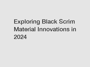 Exploring Black Scrim Material Innovations in 2024