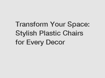 Transform Your Space: Stylish Plastic Chairs for Every Decor