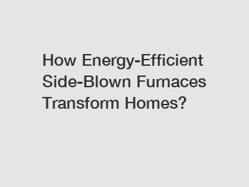 How Energy-Efficient Side-Blown Furnaces Transform Homes?