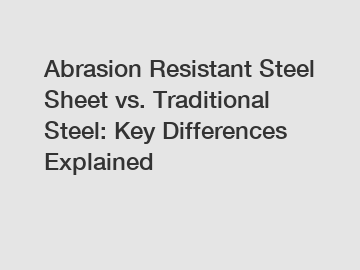 Abrasion Resistant Steel Sheet vs. Traditional Steel: Key Differences Explained