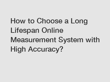 How to Choose a Long Lifespan Online Measurement System with High Accuracy?