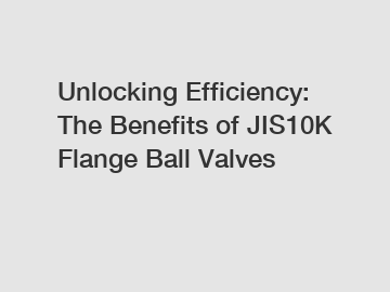 Unlocking Efficiency: The Benefits of JIS10K Flange Ball Valves