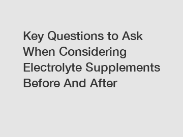 Key Questions to Ask When Considering Electrolyte Supplements Before And After