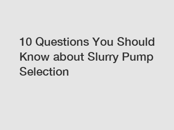 10 Questions You Should Know about Slurry Pump Selection