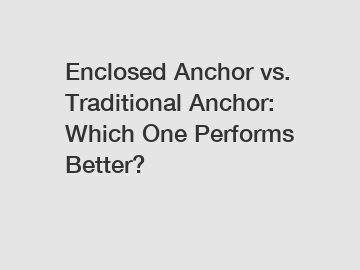 Enclosed Anchor vs. Traditional Anchor: Which One Performs Better?