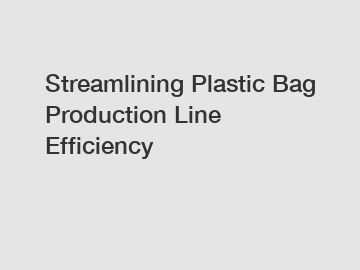 Streamlining Plastic Bag Production Line Efficiency