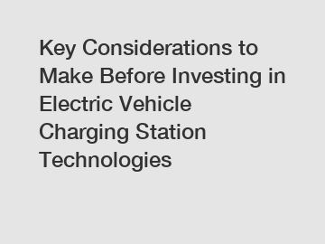 Key Considerations to Make Before Investing in Electric Vehicle Charging Station Technologies