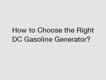 How to Choose the Right DC Gasoline Generator?