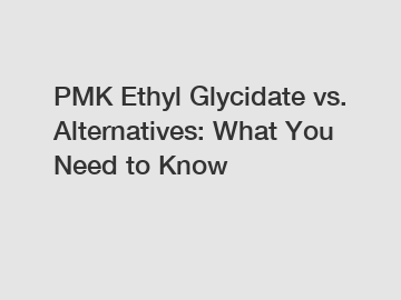 PMK Ethyl Glycidate vs. Alternatives: What You Need to Know