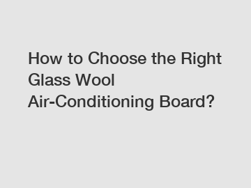 How to Choose the Right Glass Wool Air-Conditioning Board?