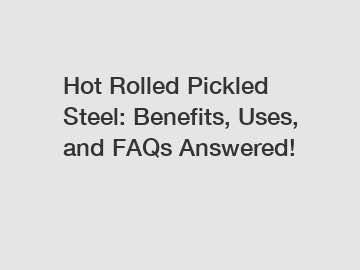 Hot Rolled Pickled Steel: Benefits, Uses, and FAQs Answered!