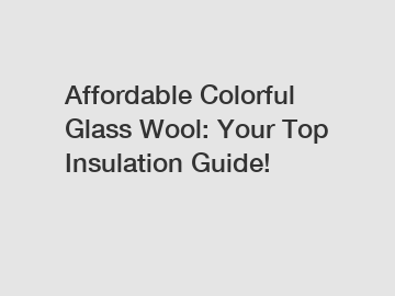 Affordable Colorful Glass Wool: Your Top Insulation Guide!