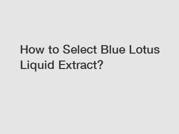 How to Select Blue Lotus Liquid Extract?