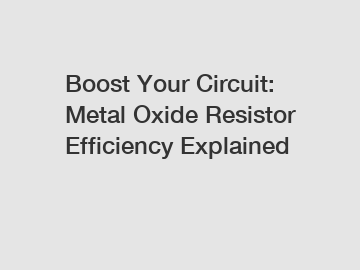 Boost Your Circuit: Metal Oxide Resistor Efficiency Explained