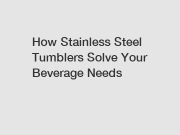 How Stainless Steel Tumblers Solve Your Beverage Needs