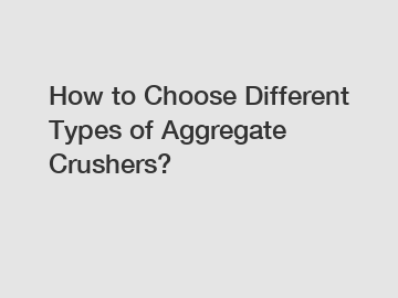 How to Choose Different Types of Aggregate Crushers?