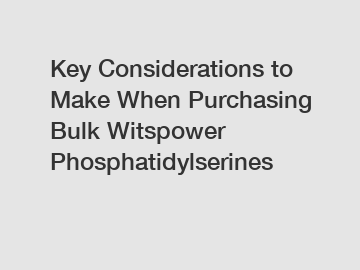 Key Considerations to Make When Purchasing Bulk Witspower Phosphatidylserines