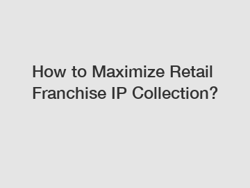 How to Maximize Retail Franchise IP Collection?