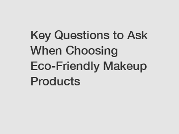 Key Questions to Ask When Choosing Eco-Friendly Makeup Products