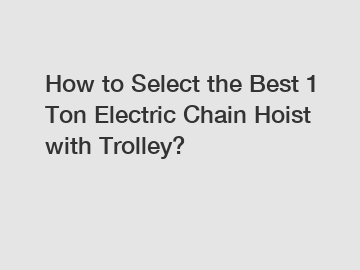 How to Select the Best 1 Ton Electric Chain Hoist with Trolley?