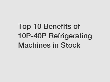 Top 10 Benefits of 10P-40P Refrigerating Machines in Stock