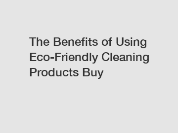 The Benefits of Using Eco-Friendly Cleaning Products Buy