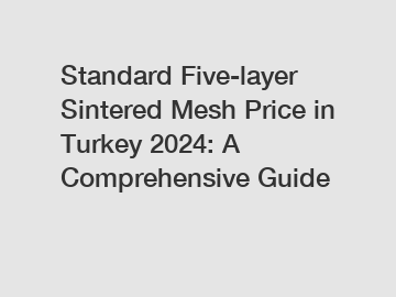 Standard Five-layer Sintered Mesh Price in Turkey 2024: A Comprehensive Guide