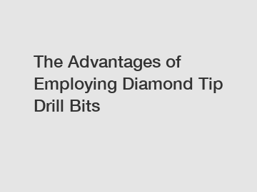 The Advantages of Employing Diamond Tip Drill Bits