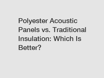 Polyester Acoustic Panels vs. Traditional Insulation: Which Is Better?