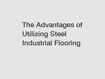 The Advantages of Utilizing Steel Industrial Flooring
