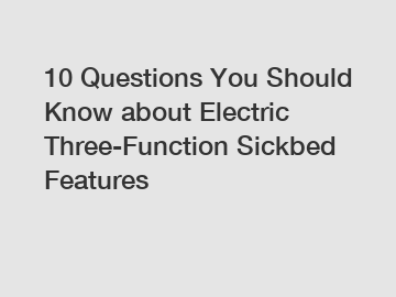 10 Questions You Should Know about Electric Three-Function Sickbed Features