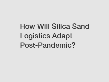 How Will Silica Sand Logistics Adapt Post-Pandemic?