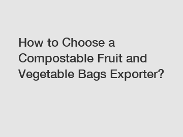 How to Choose a Compostable Fruit and Vegetable Bags Exporter?