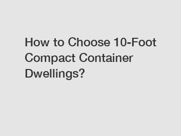 How to Choose 10-Foot Compact Container Dwellings?