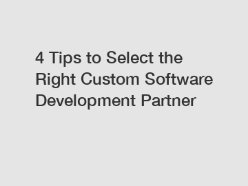 4 Tips to Select the Right Custom Software Development Partner