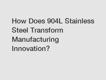 How Does 904L Stainless Steel Transform Manufacturing Innovation?