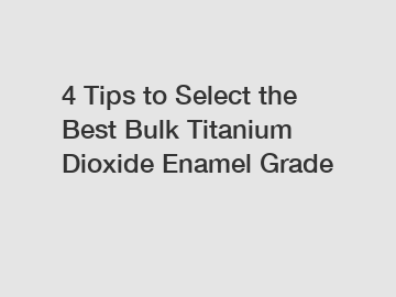 4 Tips to Select the Best Bulk Titanium Dioxide Enamel Grade