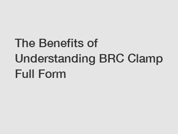 The Benefits of Understanding BRC Clamp Full Form