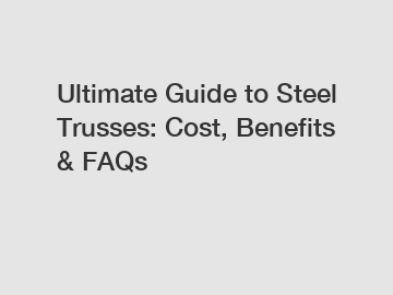 Ultimate Guide to Steel Trusses: Cost, Benefits & FAQs