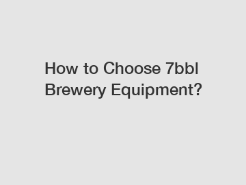 How to Choose 7bbl Brewery Equipment?