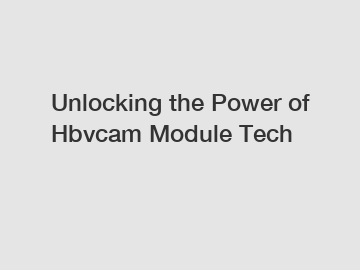 Unlocking the Power of Hbvcam Module Tech