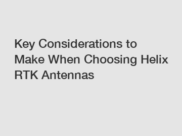 Key Considerations to Make When Choosing Helix RTK Antennas