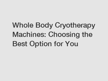 Whole Body Cryotherapy Machines: Choosing the Best Option for You