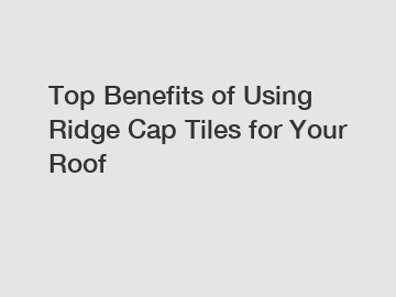 Top Benefits of Using Ridge Cap Tiles for Your Roof