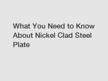 What You Need to Know About Nickel Clad Steel Plate