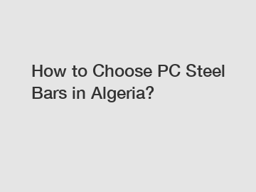 How to Choose PC Steel Bars in Algeria?