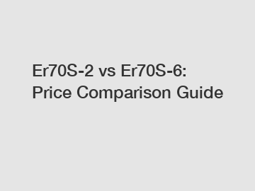 Er70S-2 vs Er70S-6: Price Comparison Guide