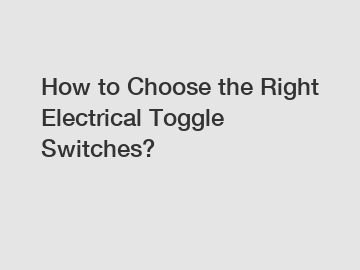 How to Choose the Right Electrical Toggle Switches?