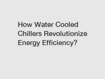 How Water Cooled Chillers Revolutionize Energy Efficiency?